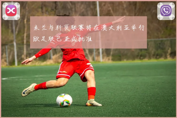 米兰与科莫联赛将在澳大利亚举行欧足联已正式批准