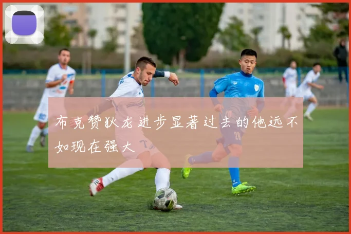 布克赞狄龙进步显著过去的他远不如现在强大