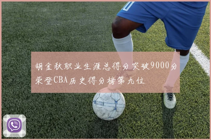 胡金秋职业生涯总得分突破9000分荣登CBA历史得分榜第九位