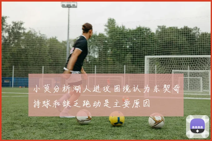 小莫分析湖人进攻困境认为东契奇持球和缺乏跑动是主要原因
