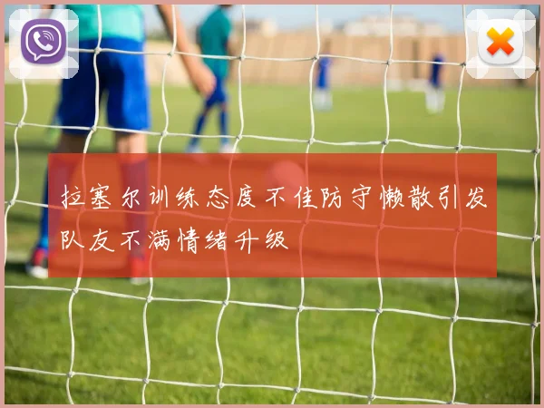 拉塞尔训练态度不佳防守懒散引发队友不满情绪升级