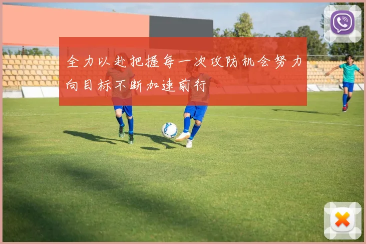 全力以赴把握每一次攻防机会努力向目标不断加速前行