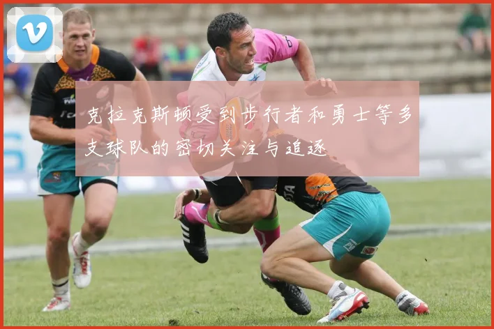 克拉克斯顿受到步行者和勇士等多支球队的密切关注与追逐