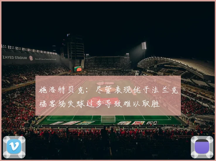 施洛特贝克：尽管表现优于法兰克福客场失球过多导致难以取胜