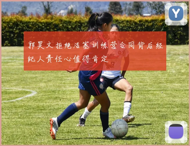 郭昊文拒绝活塞训练营合同背后经纪人责任心值得肯定