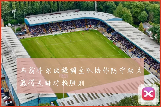 布翁乔尔诺强调全队协作防守助力赢得关键对抗胜利