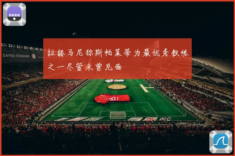 拉赫马尼称斯帕莱蒂为最优秀教练之一尽管未曾见面