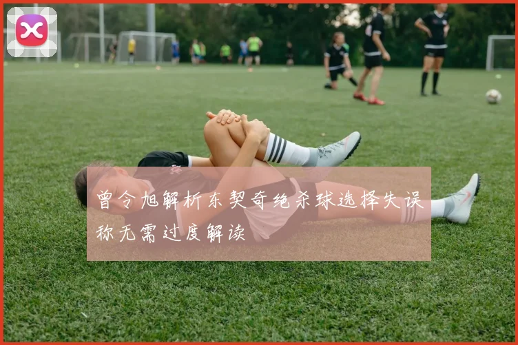 曾令旭解析东契奇绝杀球选择失误称无需过度解读